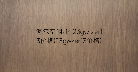 海尔空调kfr_23gw zer13价格(23gwzer13价格)